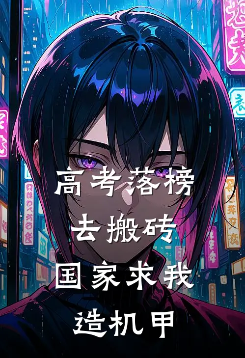 高考落榜去搬砖,国家求我造机甲