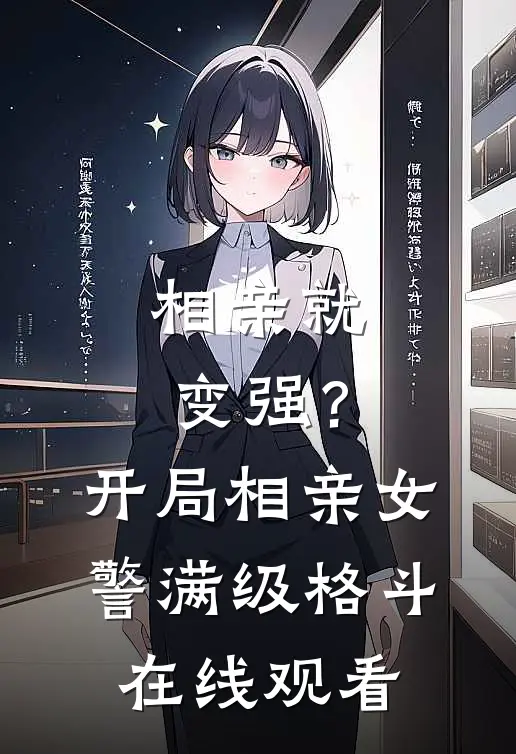 相亲就变强?开局相亲女警满级格斗在线观看