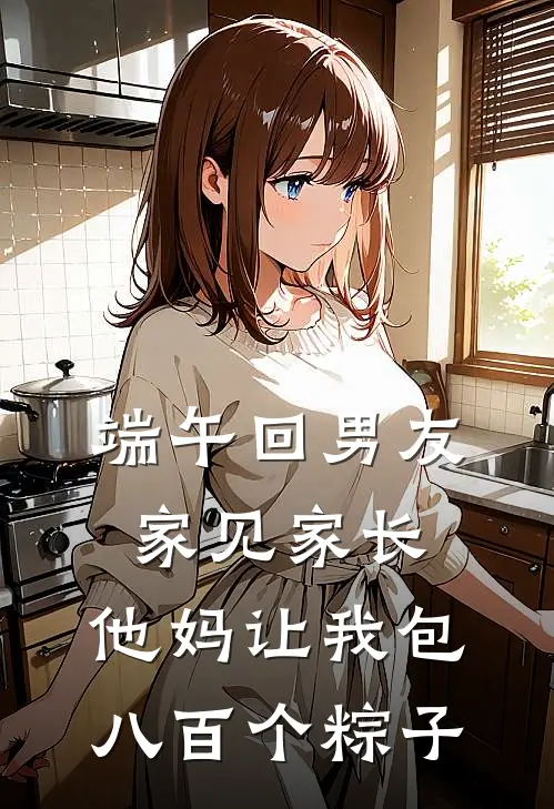 端午回男友家见家长,他妈让我包八百个粽子
