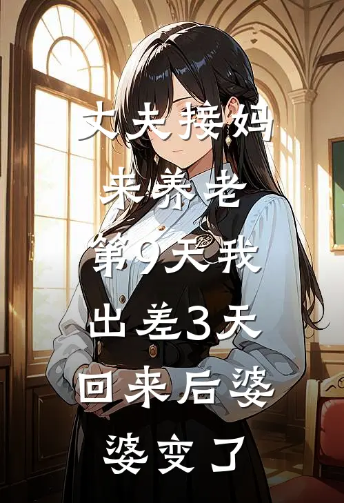 丈夫接妈来养老,第9天我出差3天,回来后婆婆变了