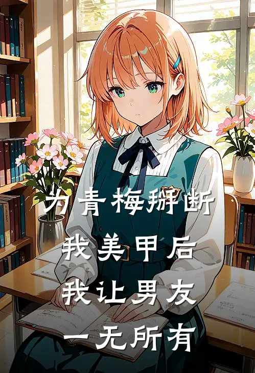 为青梅掰断我美甲后,我让男友一无所有