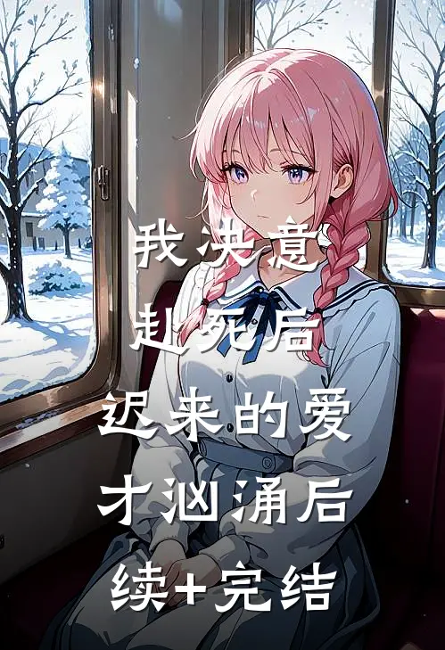 我决意赴死后，迟来的爱才汹涌后续+完结
