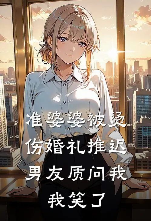 准婆婆被烫伤婚礼推迟,男友质问我,我笑了