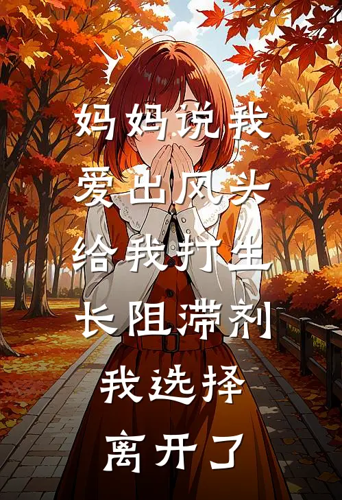 妈妈说我爱出风头给我打生长阻滞剂,我选择离开了