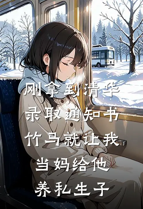 刚拿到清华录取通知书,竹马就让我当妈给他养私生子