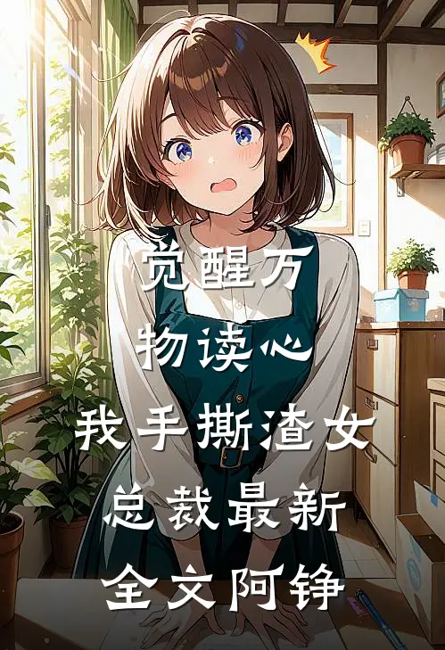 觉醒万物读心,我手撕渣女总裁最新全文阿铮