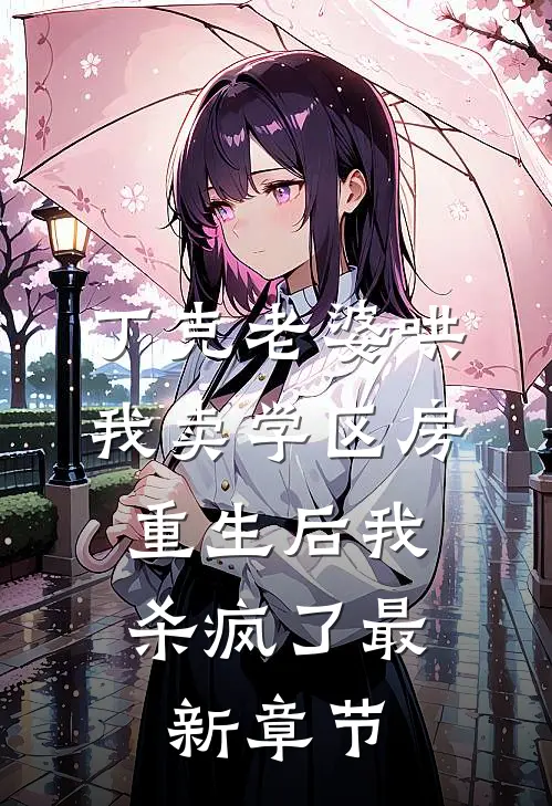 丁克老婆哄我卖学区房，重生后我杀疯了最新章节