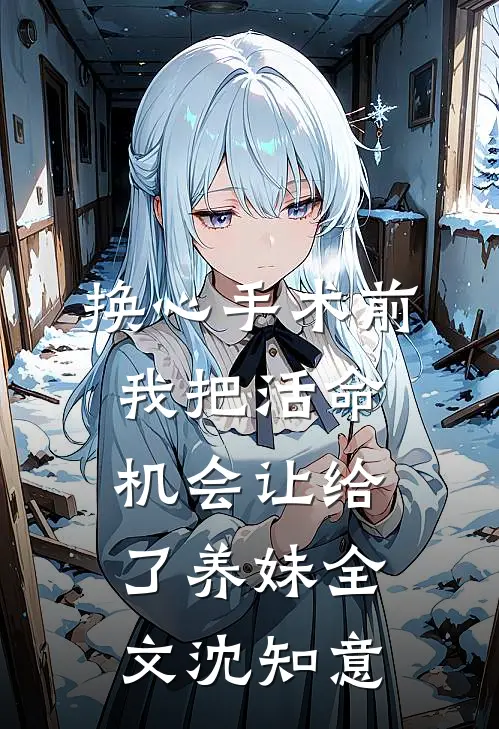 换心手术前,我把活命机会让给了养妹全文沈知意