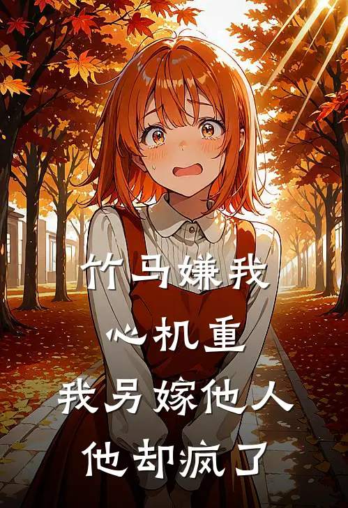 竹马嫌我心机重,我另嫁他人他却疯了