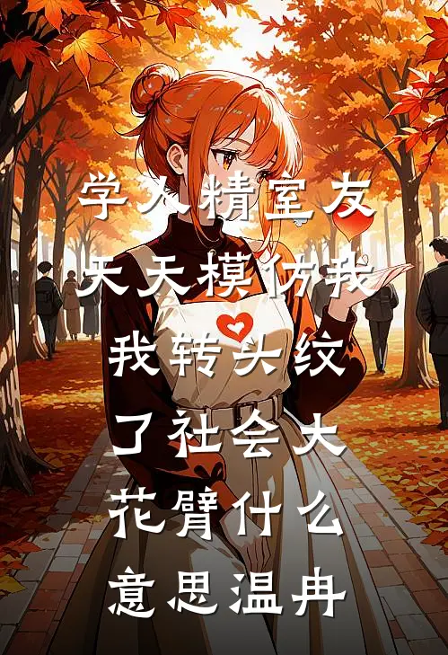 学人精室友天天模仿我,我转头纹了社会大花臂什么意思温冉