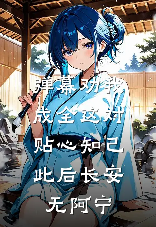 弹幕劝我成全这对贴心知己,此后长安无阿宁