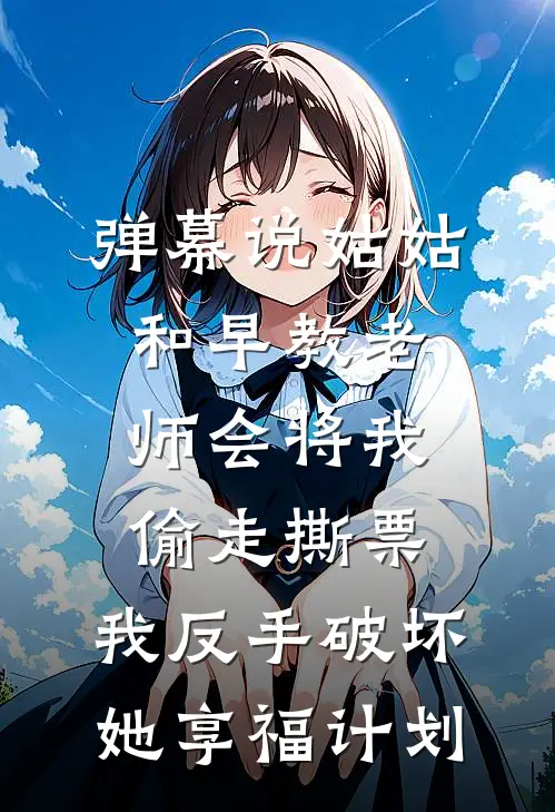 弹幕说姑姑和早教老师会将我偷走撕票,我反手破坏她享福计划