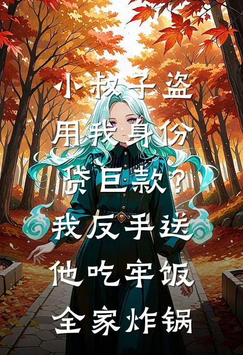 小叔子盗用我身份贷巨款?我反手送他吃牢饭,全家炸锅