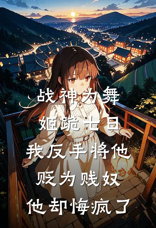 战神为舞姬跪七日,我反手将他贬为贱奴,他却悔疯了