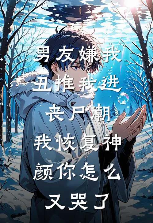 男友嫌我丑推我进丧尸潮,我恢复神颜你怎么又哭了