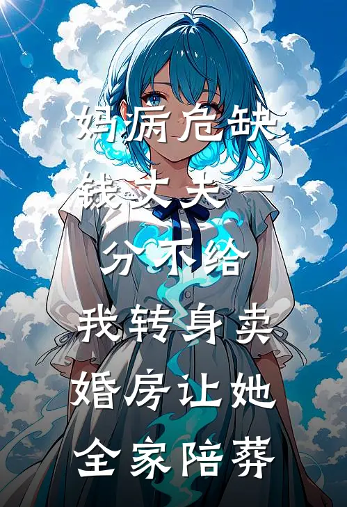 妈病危缺钱丈夫一分不给,我转身卖婚房让她全家陪葬