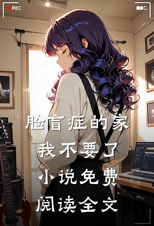 脸盲症的家，我不要了小说免费阅读全文