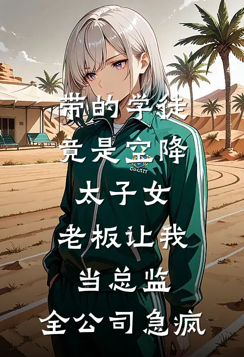 带的学徒竟是空降太子女,老板让我当总监,全公司急疯