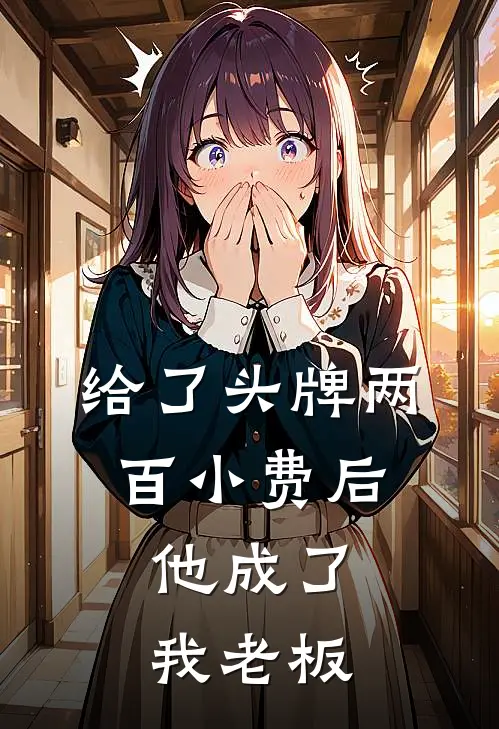 给了头牌两百小费后,他成了我老板