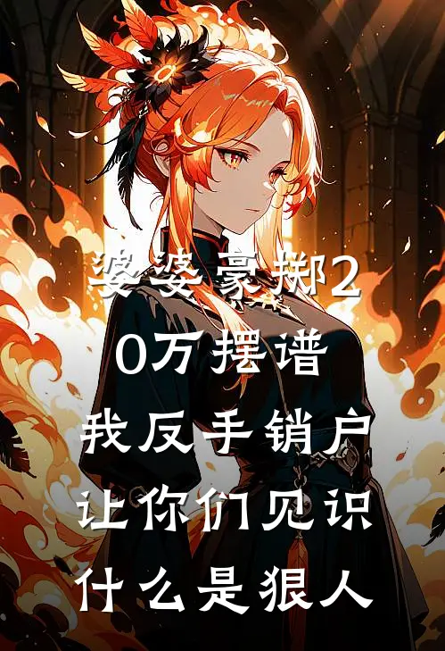 婆婆豪掷20万摆谱,我反手销户,让你们见识什么是狠人