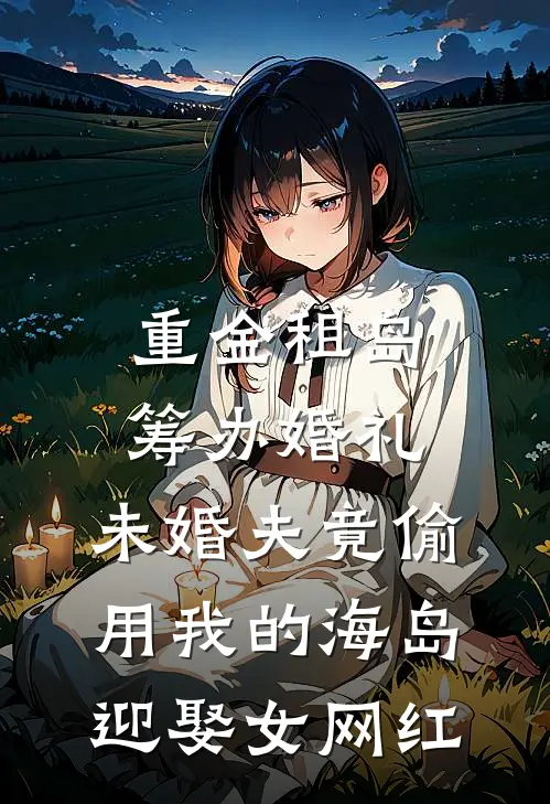 重金租岛筹办婚礼，未婚夫竟偷用我的海岛迎娶女网红