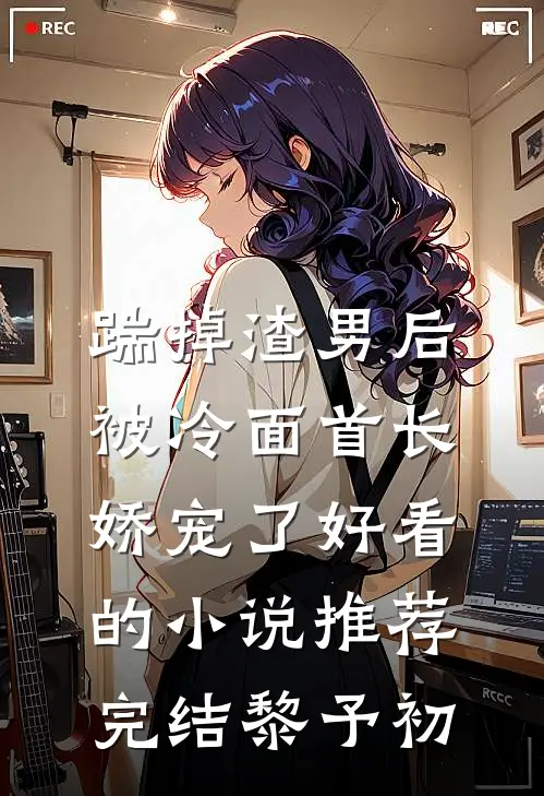 踹掉渣男后,被冷面首长娇宠了好看的小说推荐完结黎予初