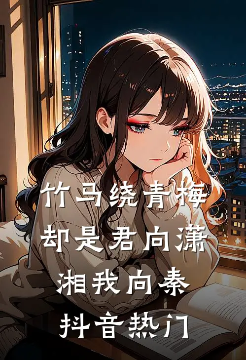 竹马绕青梅，却是君向潇湘我向秦抖音热门