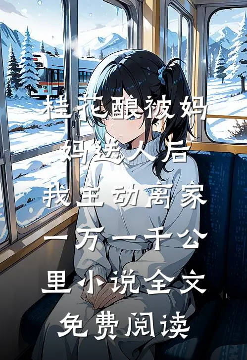 桂花酿被妈妈送人后，我主动离家一万一千公里小说全文免费阅读