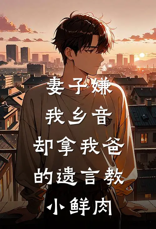 妻子嫌我乡音,却拿我爸的遗言教小鲜肉