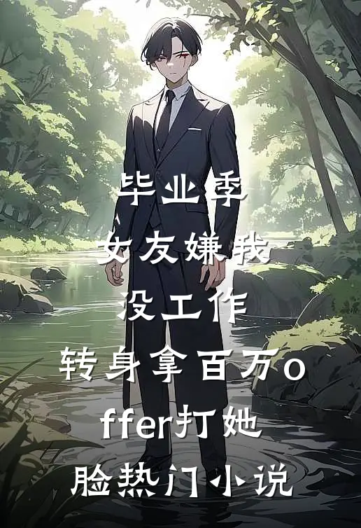 毕业季，女友嫌我没工作，转身拿百万offer打她脸热门小说