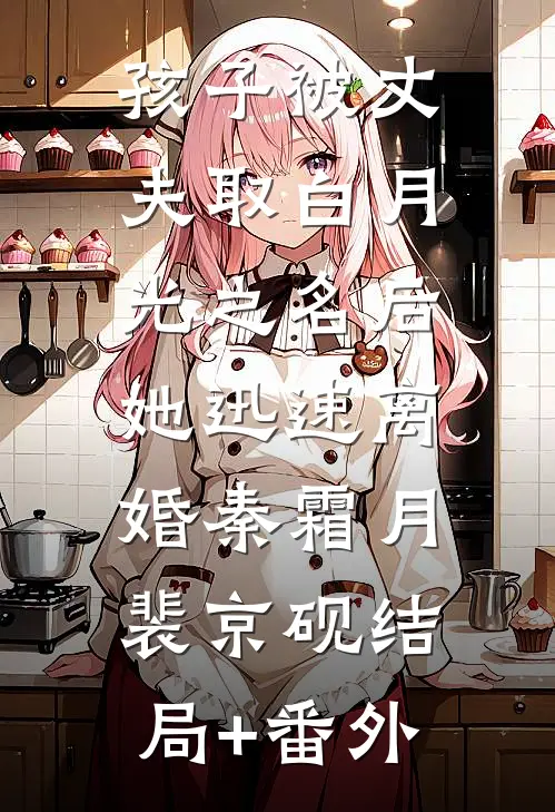 孩子被丈夫取白月光之名后，她迅速离婚秦霜月裴京砚结局+番外