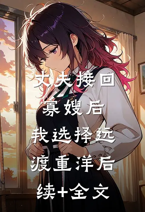丈夫接回寡嫂后，我选择远渡重洋后续+全文