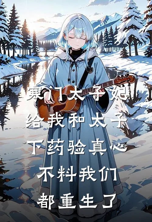 寒门太子妃给我和太子下药验真心,不料我们都重生了