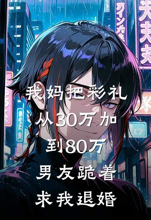 我妈把彩礼从30万加到80万,男友跪着求我退婚