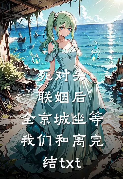 死对头联姻后，全京城坐等我们和离完结txt