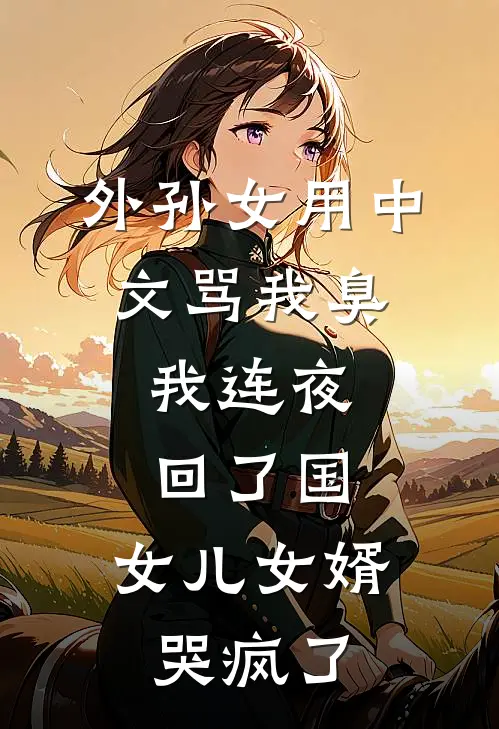 外孙女用中文骂我臭,我连夜回了国,女儿女婿哭疯了