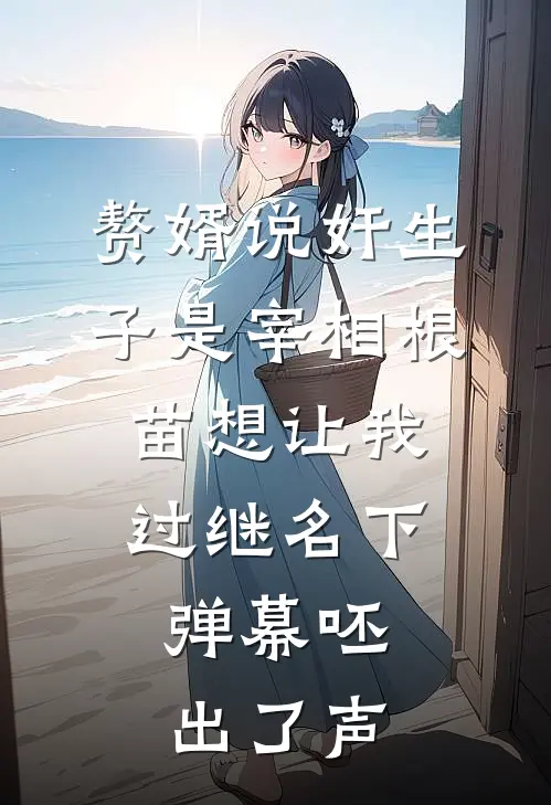 赘婿说奸生子是宰相根苗想让我过继名下,弹幕呸出了声
