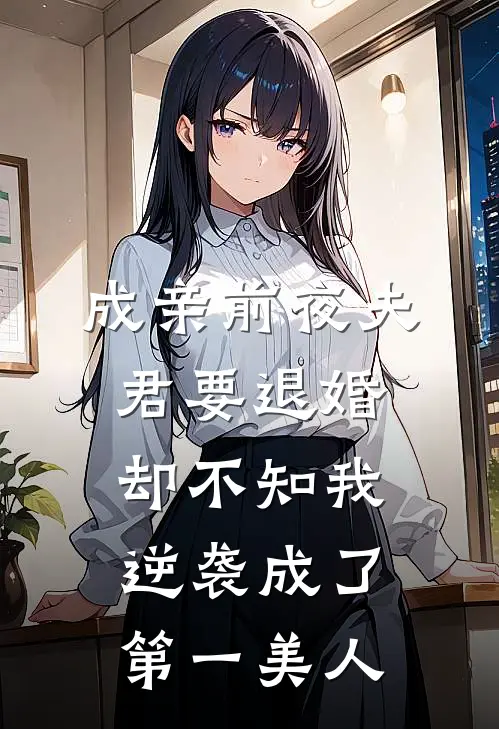 成亲前夜夫君要退婚,却不知我逆袭成了第一美人