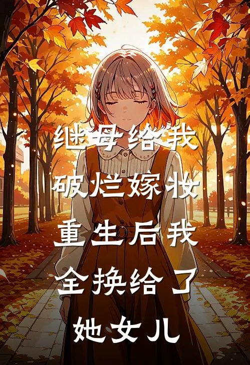 继母给我破烂嫁妆,重生后我全换给了她女儿