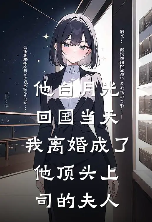 他白月光回国当天,我离婚成了他顶头上司的夫人
