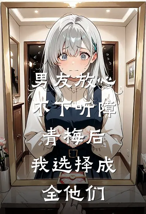 男友放心不下听障青梅后,我选择成全他们