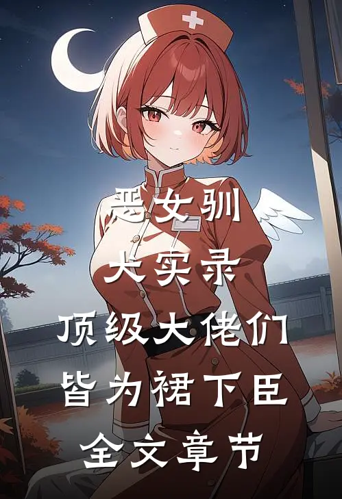 恶女驯犬实录,顶级大佬们皆为裙下臣全文章节