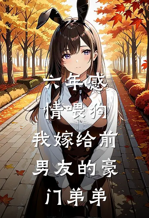 六年感情喂狗,我嫁给前男友的豪门弟弟