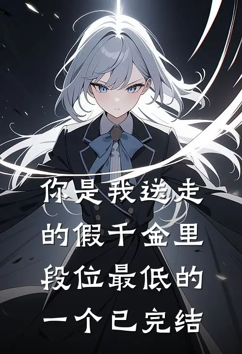 你是我送走的假千金里，段位最低的一个已完结