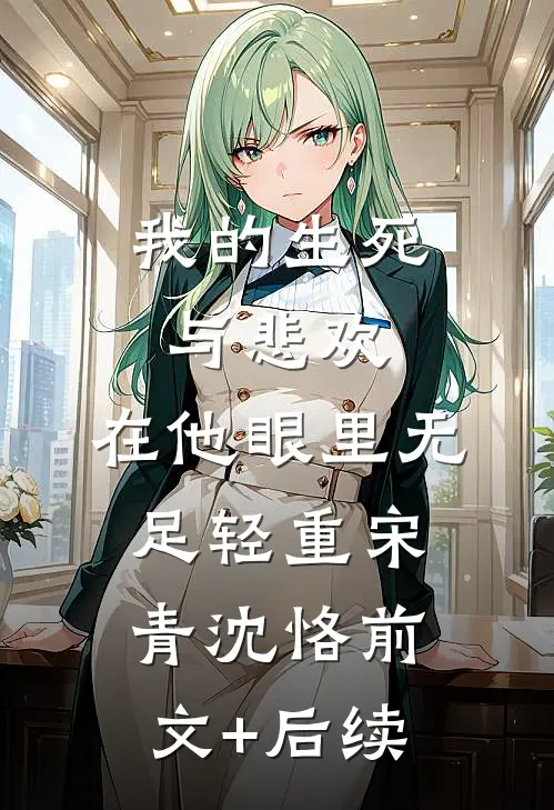 我的生死与悲欢，在他眼里无足轻重宋青沈恪前文+后续