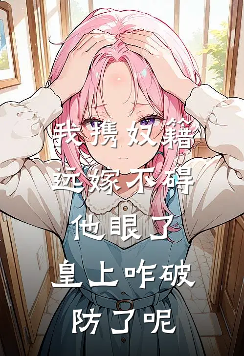 我携奴籍远嫁不碍他眼了,皇上咋破防了呢