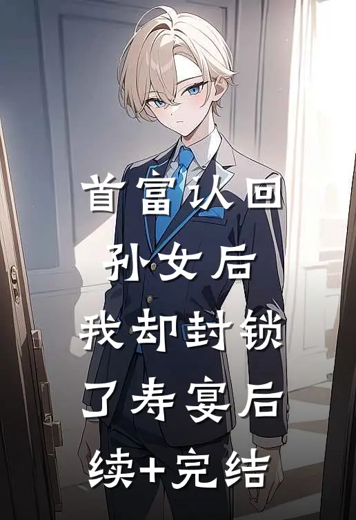 首富认回孙女后，我却封锁了寿宴后续+完结