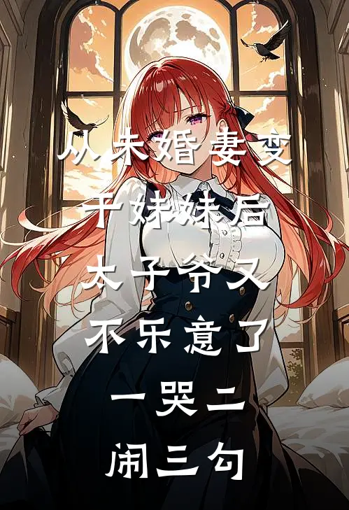 从未婚妻变干妹妹后，太子爷又不乐意了，一哭二闹三勾