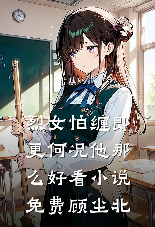 烈女怕缠郎,更何况他那么好看小说免费顾尘北
