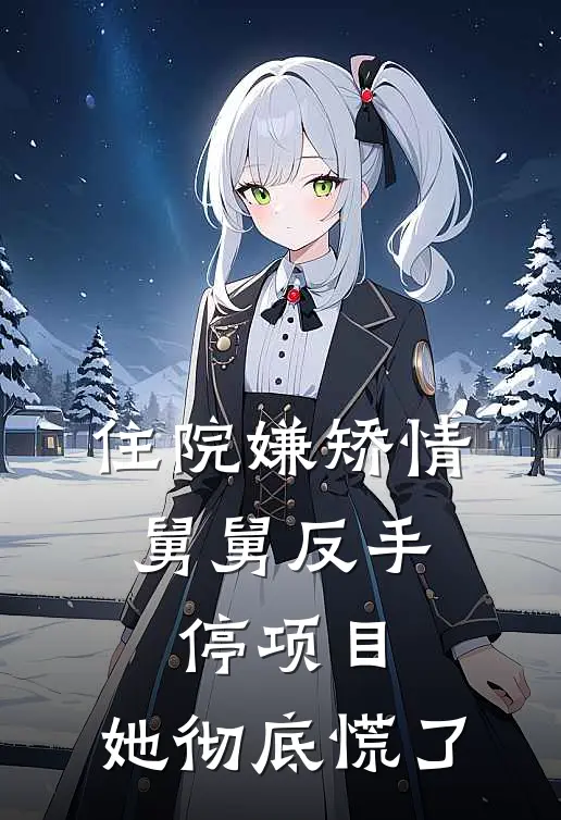 住院嫌矫情,舅舅反手停项目,她彻底慌了